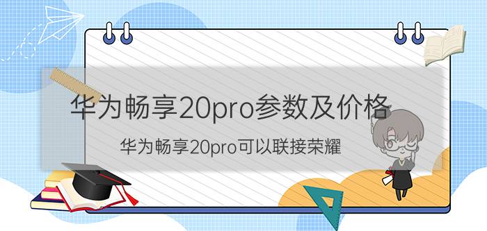 华为畅享20pro参数及价格 华为畅享20pro可以联接荣耀？